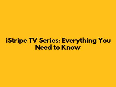 iStripe TV Series: Everything You Need to Know