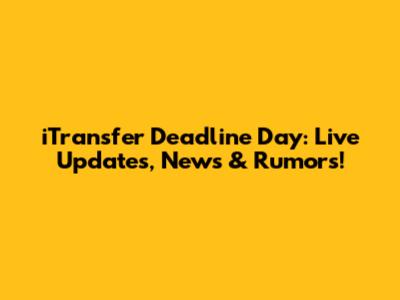 iTransfer Deadline Day: Live Updates, News & Rumors!