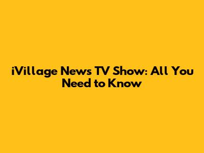 iVillage News TV Show: All You Need to Know