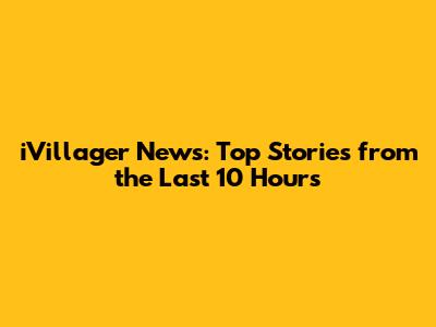 iVillager News: Top Stories from the Last 10 Hours
