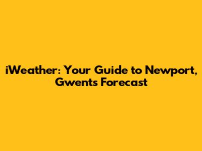 iWeather: Your Guide to Newport, Gwent's Forecast