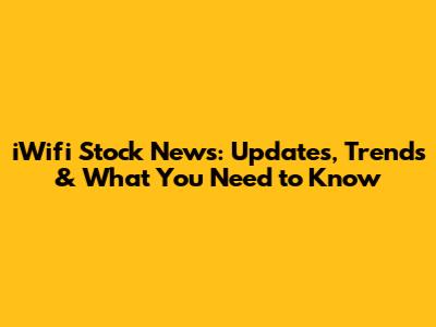 iWifi Stock News: Updates, Trends & What You Need to Know