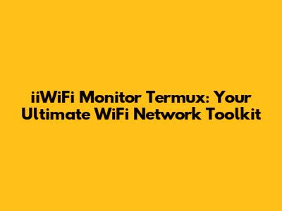 iiWiFi Monitor Termux: Your Ultimate WiFi Network Toolkit