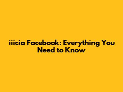 iiicia Facebook: Everything You Need to Know