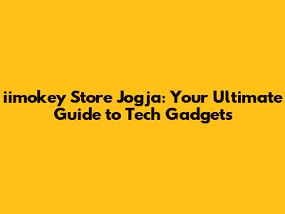 iimokey Store Jogja: Your Ultimate Guide to Tech Gadgets