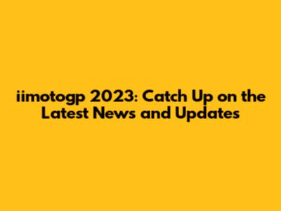 iimotogp 2023: Catch Up on the Latest News and Updates
