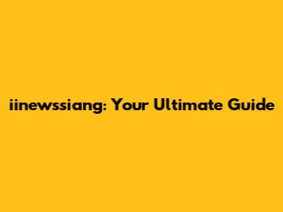 iinewssiang: Your Ultimate Guide
