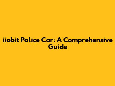 iiobit Police Car: A Comprehensive Guide
