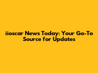 iioscar News Today: Your Go-To Source for Updates