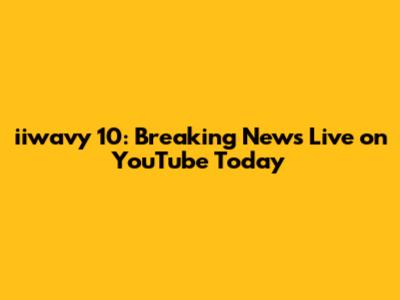 iiwavy 10: Breaking News Live on YouTube Today