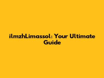 ilmzhLimassol: Your Ultimate Guide
