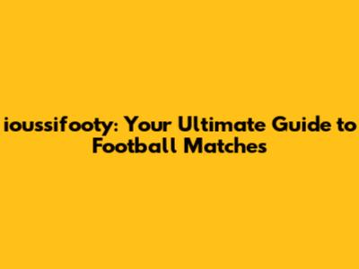 ioussifooty: Your Ultimate Guide to Football Matches