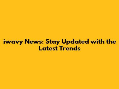 iwavy News: Stay Updated with the Latest Trends