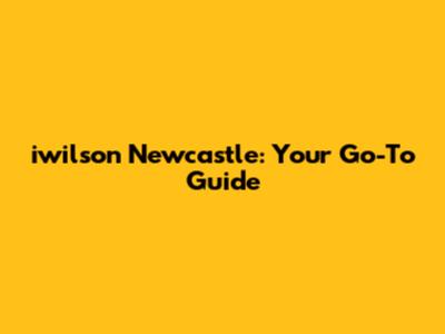 iwilson Newcastle: Your Go-To Guide