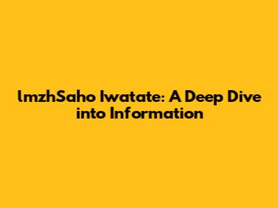 lmzhSaho Iwatate: A Deep Dive into Information
