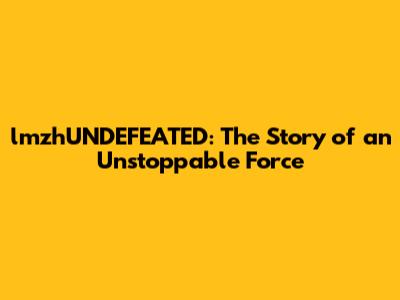 lmzhUNDEFEATED: The Story of an Unstoppable Force