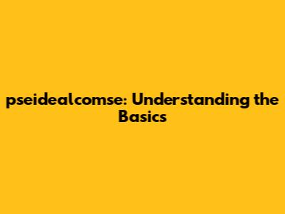 pseidealcomse: Understanding the Basics