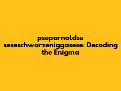 pseparnoldse seseschwarzeniggasese: Decoding the Enigma