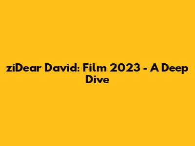 ziDear David: Film 2023 - A Deep Dive