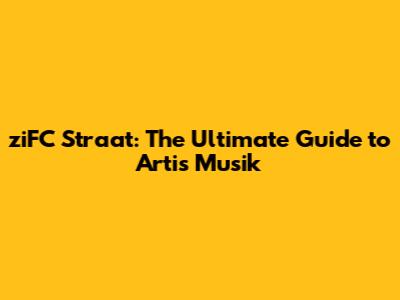 ziFC Straat: The Ultimate Guide to Artis Musik