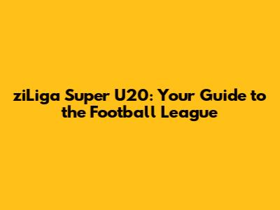ziLiga Super U20: Your Guide to the Football League